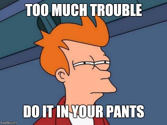 Futurama Fry Meme | TOO MUCH TROUBLE DO IT IN YOUR PANTS | image tagged in memes,futurama fry | made w/ Imgflip meme maker