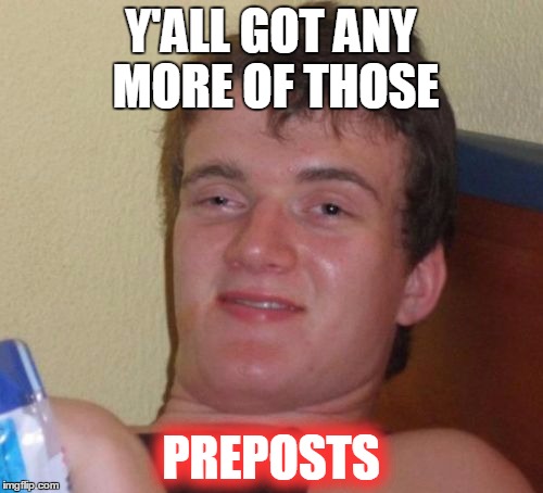 10 Guy Meme | Y'ALL GOT ANY MORE OF THOSE PREPOSTS | image tagged in memes,10 guy | made w/ Imgflip meme maker