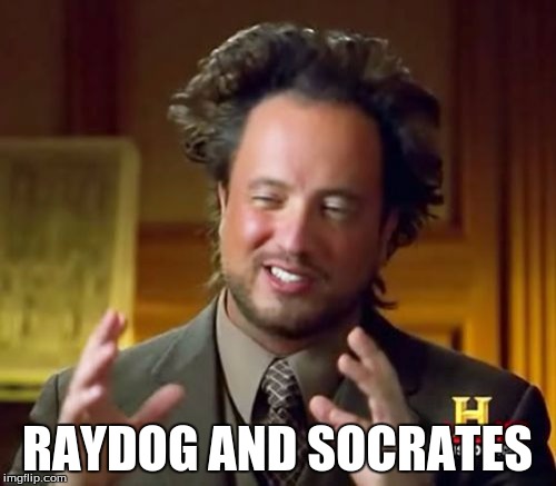 Ancient Aliens Meme | RAYDOG AND SOCRATES | image tagged in memes,ancient aliens | made w/ Imgflip meme maker
