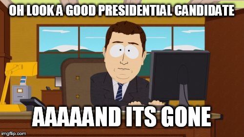 Aaaaand Its Gone | OH LOOK A GOOD PRESIDENTIAL CANDIDATE; AAAAAND ITS GONE | image tagged in memes,aaaaand its gone | made w/ Imgflip meme maker