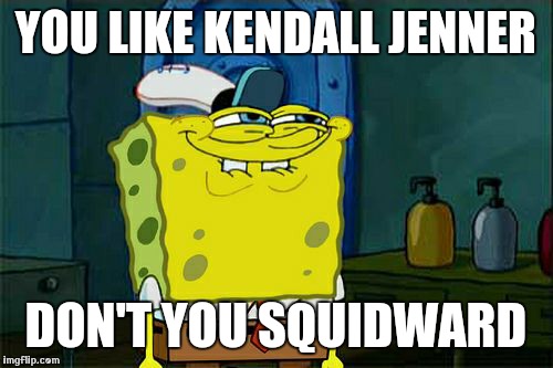Don't You Squidward | YOU LIKE KENDALL JENNER; DON'T YOU SQUIDWARD | image tagged in memes,dont you squidward | made w/ Imgflip meme maker