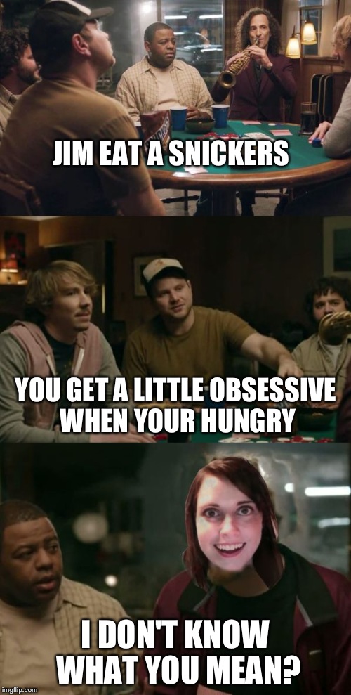 She refuses the Snickers
 | JIM EAT A SNICKERS; YOU GET A LITTLE OBSESSIVE WHEN YOUR HUNGRY; I DON'T KNOW WHAT YOU MEAN? | image tagged in snickers overly attached girlfriend | made w/ Imgflip meme maker