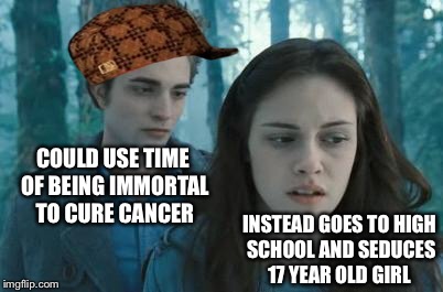 I mean I never watched the movie but for real, he is a vampire, at least be a good one | COULD USE TIME OF BEING IMMORTAL TO CURE CANCER; INSTEAD GOES TO HIGH SCHOOL AND SEDUCES 17 YEAR OLD GIRL | image tagged in twilight,scumbag | made w/ Imgflip meme maker