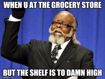 Too Damn High | WHEN U AT THE GROCERY STORE; BUT THE SHELF IS TO DAMN HIGH | image tagged in memes,too damn high | made w/ Imgflip meme maker