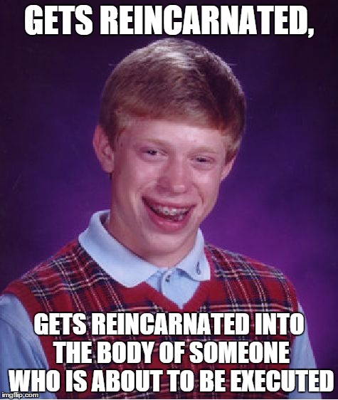 Bad Luck Brian | GETS REINCARNATED, GETS REINCARNATED INTO THE BODY OF SOMEONE WHO IS ABOUT TO BE EXECUTED | image tagged in memes,bad luck brian | made w/ Imgflip meme maker