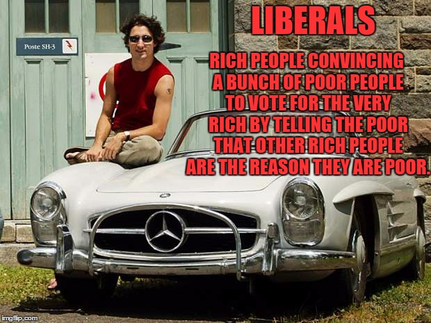 Trudeau Mercedes car | LIBERALS; RICH PEOPLE CONVINCING A BUNCH OF POOR PEOPLE TO VOTE FOR THE VERY RICH BY TELLING THE POOR THAT OTHER RICH PEOPLE ARE THE REASON THEY ARE POOR. | image tagged in trudeau mercedes car | made w/ Imgflip meme maker
