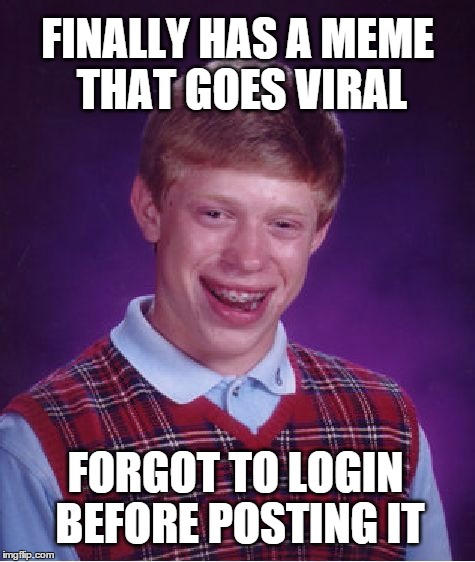 Bad Luck Brian | FINALLY HAS A MEME THAT GOES VIRAL; FORGOT TO LOGIN BEFORE POSTING IT | image tagged in memes,bad luck brian,viral meme,success,messed up,fail | made w/ Imgflip meme maker
