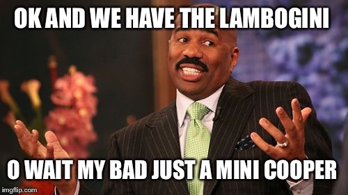 Steve Harvey Meme | OK AND WE HAVE THE LAMBOGINI O WAIT MY BAD JUST A MINI COOPER | image tagged in memes,steve harvey | made w/ Imgflip meme maker