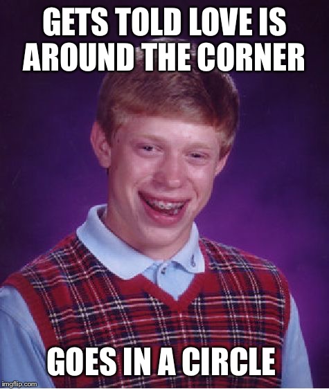 Bad Luck Brian Meme |  GETS TOLD LOVE IS AROUND THE CORNER; GOES IN A CIRCLE | image tagged in memes,bad luck brian | made w/ Imgflip meme maker
