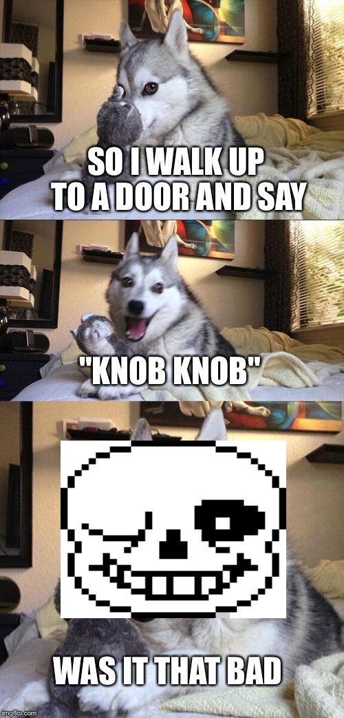Horrible pun dog |  SO I WALK UP TO A DOOR AND SAY; "KNOB KNOB"; WAS IT THAT BAD | image tagged in memes,bad pun dog | made w/ Imgflip meme maker