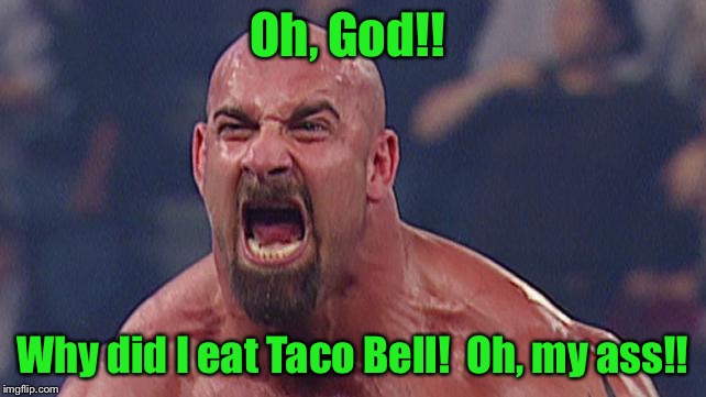 Steve Austin 2 | Oh, God!! Why did I eat Taco Bell!  Oh, my ass!! | image tagged in steve austin 2 | made w/ Imgflip meme maker