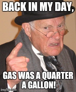 Back In My Day Meme | BACK IN MY DAY, GAS WAS A QUARTER A GALLON! | image tagged in memes,back in my day | made w/ Imgflip meme maker