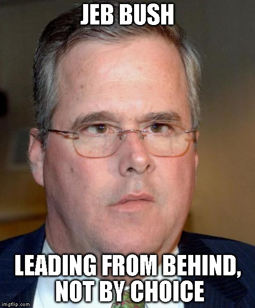 jeb bush | JEB BUSH; LEADING FROM BEHIND, NOT BY CHOICE | image tagged in jeb bush | made w/ Imgflip meme maker