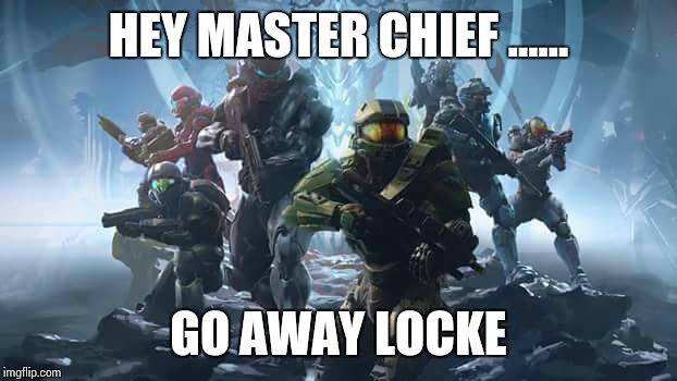 halo | HEY MASTER CHIEF ...... GO AWAY LOCKE | image tagged in halo | made w/ Imgflip meme maker