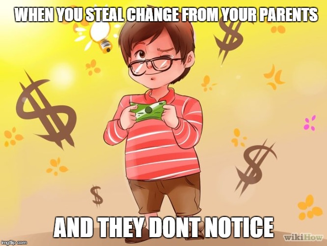 WHEN YOU STEAL CHANGE FROM YOUR PARENTS; AND THEY DONT NOTICE | image tagged in money,stealing,swag | made w/ Imgflip meme maker