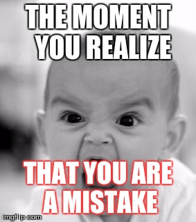 Angry Baby Meme | THE MOMENT  YOU REALIZE; THAT YOU ARE A MISTAKE | image tagged in memes,angry baby | made w/ Imgflip meme maker