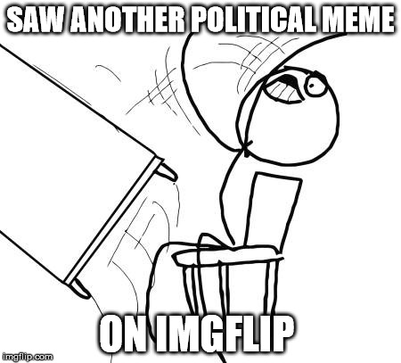 Table Flip Guy Meme | SAW ANOTHER POLITICAL MEME; ON IMGFLIP | image tagged in memes,table flip guy | made w/ Imgflip meme maker