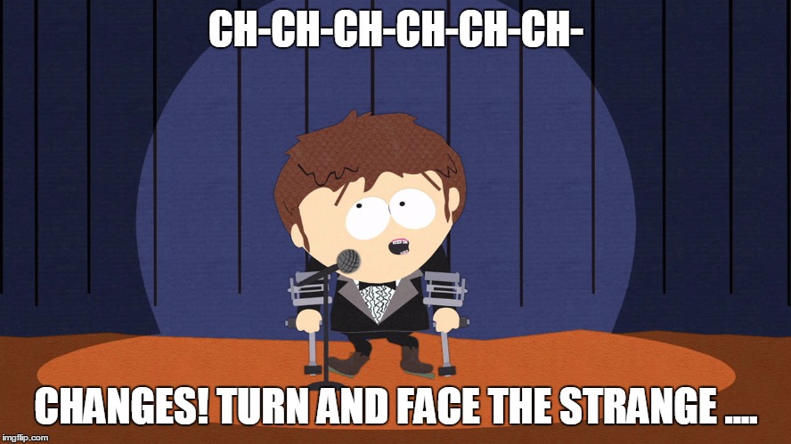Jimmy's David Bowie Tribute | CH-CH-CH-CH-CH-CH-; CHANGES! TURN AND FACE THE STRANGE .... | image tagged in jimmy,david bowie,change,music,funny,south park | made w/ Imgflip meme maker
