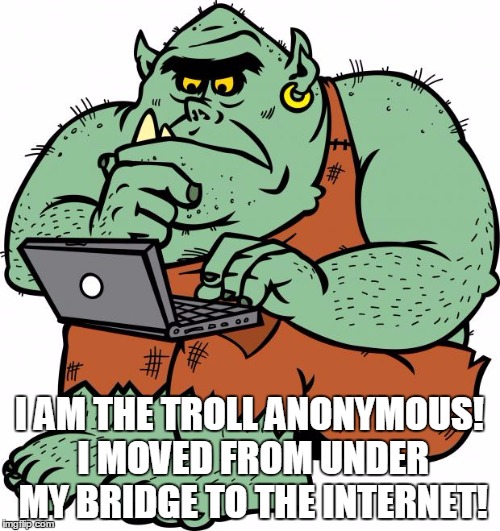 Anonymous  | I AM THE TROLL ANONYMOUS! I MOVED FROM UNDER MY BRIDGE TO THE INTERNET! | image tagged in troll anony,anonymous,internet,bridge | made w/ Imgflip meme maker