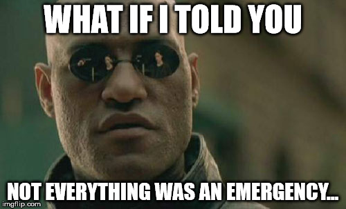 Matrix Morpheus | WHAT IF I TOLD YOU; NOT EVERYTHING WAS AN EMERGENCY... | image tagged in memes,matrix morpheus | made w/ Imgflip meme maker