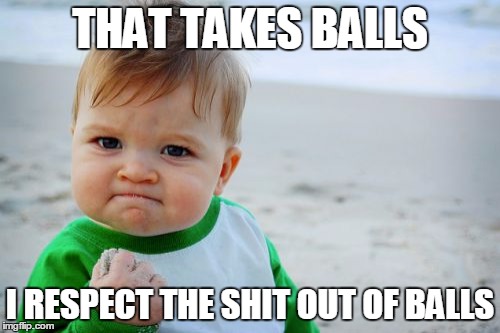 Success Kid Original | THAT TAKES BALLS; I RESPECT THE SHIT OUT OF BALLS | image tagged in memes,success kid original | made w/ Imgflip meme maker