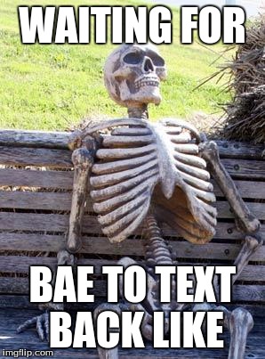 Waiting Skeleton Meme | WAITING FOR; BAE TO TEXT BACK LIKE | image tagged in memes,waiting skeleton | made w/ Imgflip meme maker