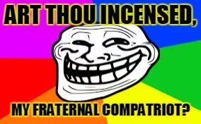 ART THOU INCENSED, MY FRATERNAL COMPATRIOT? | made w/ Imgflip meme maker