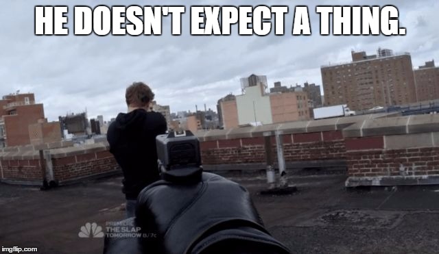 HE DOESN'T EXPECT A THING. | image tagged in he doesn't expect a thing,soon,call of duty,fps logic | made w/ Imgflip meme maker