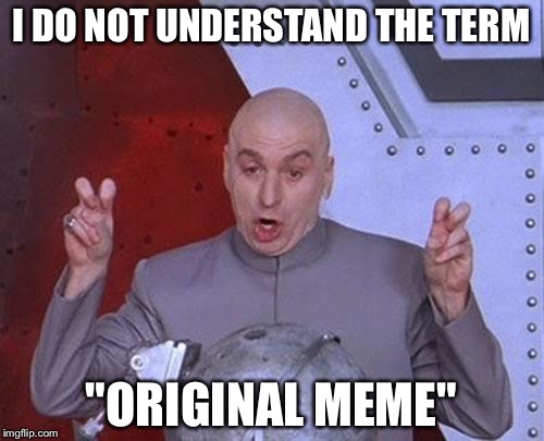 Dr Evil Laser | I DO NOT UNDERSTAND THE TERM; "ORIGINAL MEME" | image tagged in memes,dr evil laser | made w/ Imgflip meme maker