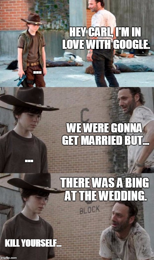 Rick and Carl 3 Meme | HEY CARL, I'M IN LOVE WITH GOOGLE. ... WE WERE GONNA GET MARRIED BUT... ... THERE WAS A BING AT THE WEDDING. KILL YOURSELF... | image tagged in memes,rick and carl 3 | made w/ Imgflip meme maker