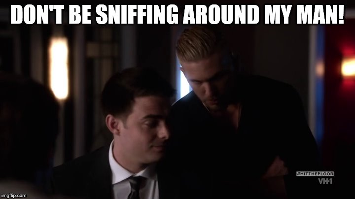 DON'T BE SNIFFING AROUND MY MAN! | image tagged in lol | made w/ Imgflip meme maker