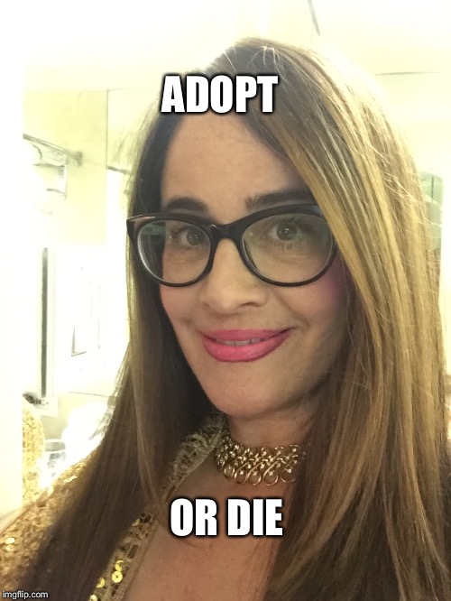 ADOPT; OR DIE | image tagged in pretty girls | made w/ Imgflip meme maker