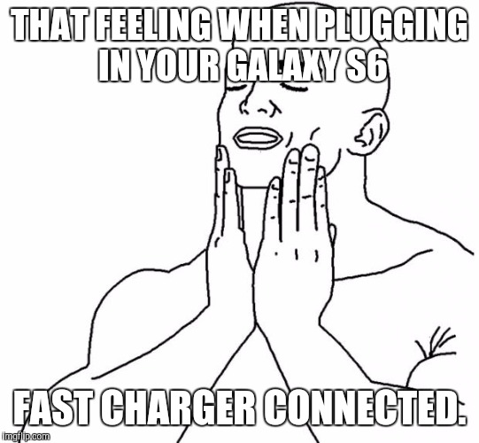 That feeling when | THAT FEELING WHEN PLUGGING IN YOUR GALAXY S6; FAST CHARGER CONNECTED. | image tagged in that feeling when | made w/ Imgflip meme maker