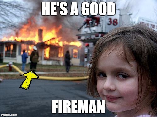 Why doesn't this fireman have a hose? | HE'S A GOOD; FIREMAN | image tagged in memes,disaster girl,fireman,fire,hose,water | made w/ Imgflip meme maker