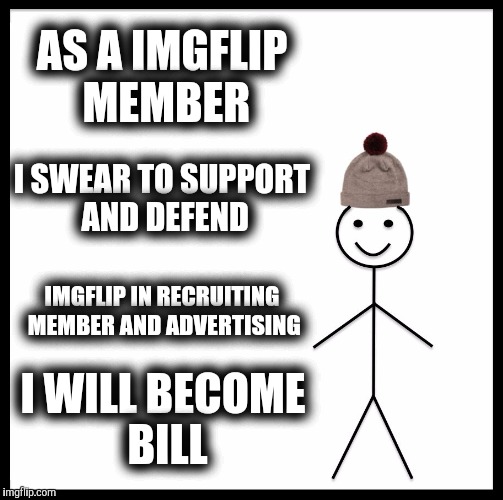 Support imgflip | AS A IMGFLIP MEMBER; I SWEAR TO SUPPORT AND DEFEND; IMGFLIP IN RECRUITING MEMBER AND ADVERTISING; I WILL BECOME BILL | image tagged in memes,be like bill,sorry folks | made w/ Imgflip meme maker