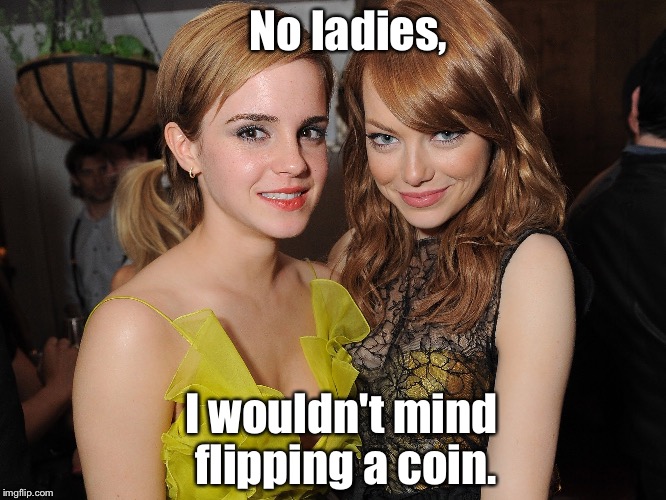 2 Emmas | No ladies, I wouldn't mind flipping a coin. | image tagged in emma stone and emma watson,a very fapable situation,2 emmas | made w/ Imgflip meme maker