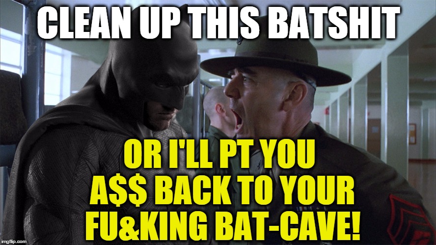 Batman vs. Gunnery Sgt. Hartman: Full Metal Dress-down | CLEAN UP THIS BATSHIT; OR I'LL PT YOU A$$ BACK TO YOUR FU&KING BAT-CAVE! | image tagged in batman full metal jacket,batman,yelling,sgt hartman,bat,cave | made w/ Imgflip meme maker