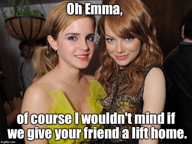 2 Emmas | Oh Emma, of course I wouldn't mind if we give your friend a lift home. | image tagged in emma stone and emma watson,2 emmas,a very fapable situation | made w/ Imgflip meme maker