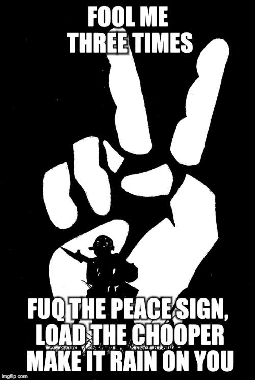 FOOL ME THREE TIMES; FUQ THE PEACE SIGN, LOAD THE CHOOPER MAKE IT RAIN ON YOU | image tagged in peace | made w/ Imgflip meme maker
