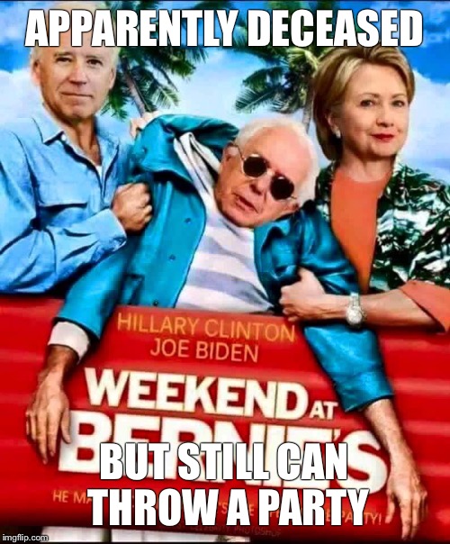 weekend at bernies | APPARENTLY DECEASED; BUT STILL CAN THROW A PARTY | image tagged in bernie sanders,memes,hillary clinton,election 2016 | made w/ Imgflip meme maker