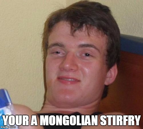 10 Guy | YOUR A MONGOLIAN STIRFRY | image tagged in memes,10 guy,fried | made w/ Imgflip meme maker