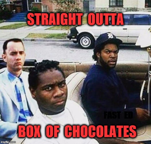 Straight Outta Box Of Chocolates | STRAIGHT  OUTTA; BOX  OF  CHOCOLATES; FAST  ED | image tagged in straight outta box of chocolates,straight outta compton,ice-t,forrest gump,boyz in the hood | made w/ Imgflip meme maker