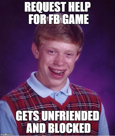 REQUEST HELP FOR FB GAME GETS UNFRIENDED AND BLOCKED | image tagged in memes,bad luck brian | made w/ Imgflip meme maker