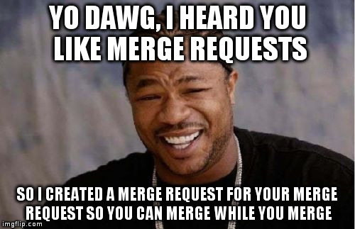 Yo Dawg Heard You Meme | YO DAWG, I HEARD YOU LIKE MERGE REQUESTS; SO I CREATED A MERGE REQUEST FOR YOUR MERGE REQUEST SO YOU CAN MERGE WHILE YOU MERGE | image tagged in memes,yo dawg heard you | made w/ Imgflip meme maker