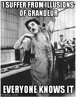 I SUFFER FROM ILLUSIONS OF GRANDEUR; EVERYONE KNOWS IT | image tagged in chaplin | made w/ Imgflip meme maker