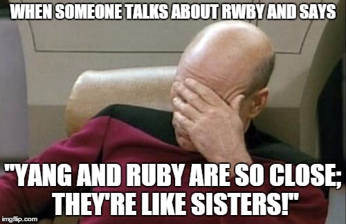 Captain Picard Facepalm | WHEN SOMEONE TALKS ABOUT RWBY AND SAYS; "YANG AND RUBY ARE SO CLOSE; THEY'RE LIKE SISTERS!" | image tagged in memes,captain picard facepalm | made w/ Imgflip meme maker