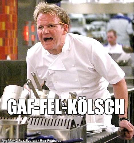 Gaffel Kölsch | GAF-FEL-KÖLSCH | image tagged in memes,chef gordon ramsay | made w/ Imgflip meme maker