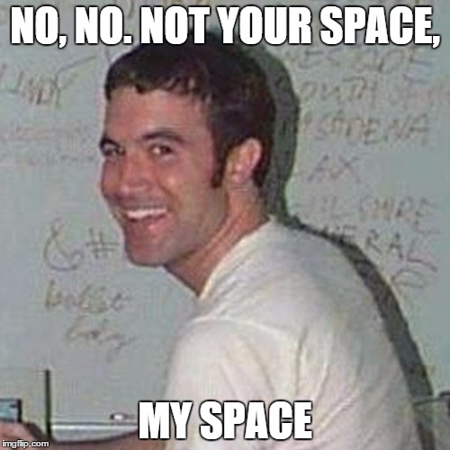 Not Your Space, My Space | NO, NO. NOT YOUR SPACE, MY SPACE | image tagged in tom from myspace,your space,my space | made w/ Imgflip meme maker