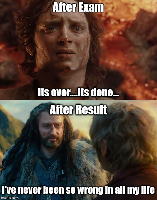 I've never been so wrong..... | After Exam; Its over....Its done... After Result; I've never been so wrong in all my life | image tagged in meme | made w/ Imgflip meme maker