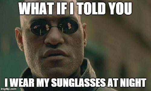 I wear my sunglasses at night | WHAT IF I TOLD YOU; I WEAR MY SUNGLASSES AT NIGHT | image tagged in memes,matrix morpheus,sunglasses | made w/ Imgflip meme maker
